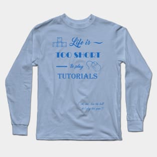 Life is too short to play tutorials Long Sleeve T-Shirt